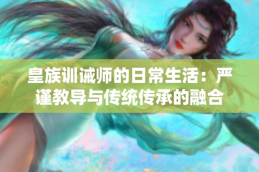 皇族训诫师的日常生活：严谨教导与传统传承的融合