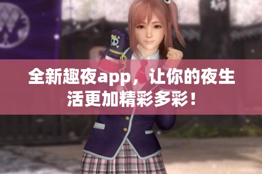 全新趣夜app，让你的夜生活更加精彩多彩！