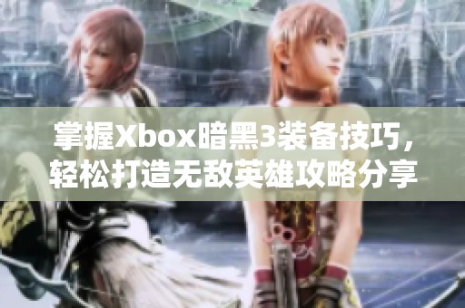 掌握Xbox暗黑3装备技巧，轻松打造无敌英雄攻略分享