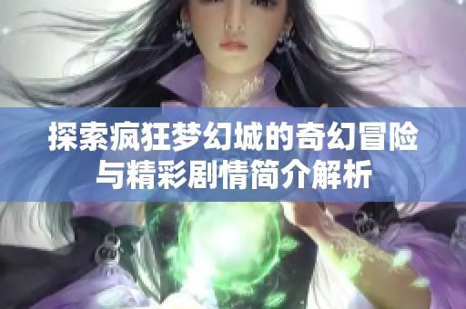 探索疯狂梦幻城的奇幻冒险与精彩剧情简介解析