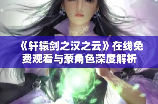 《轩辕剑之汉之云》在线免费观看与蒙角色深度解析