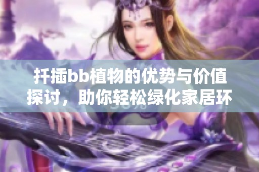 扦插bb植物的优势与价值探讨，助你轻松绿化家居环境