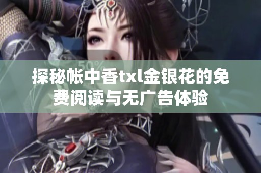 探秘帐中香txl金银花的免费阅读与无广告体验