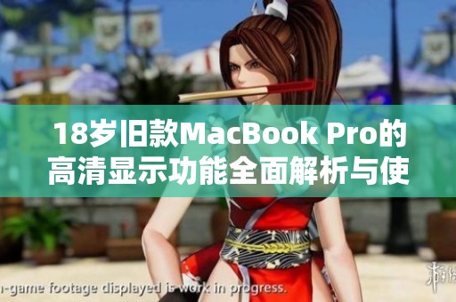 18岁旧款MacBook Pro的高清显示功能全面解析与使用技巧