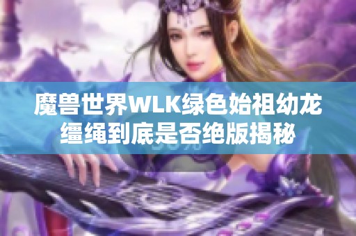 魔兽世界WLK绿色始祖幼龙缰绳到底是否绝版揭秘