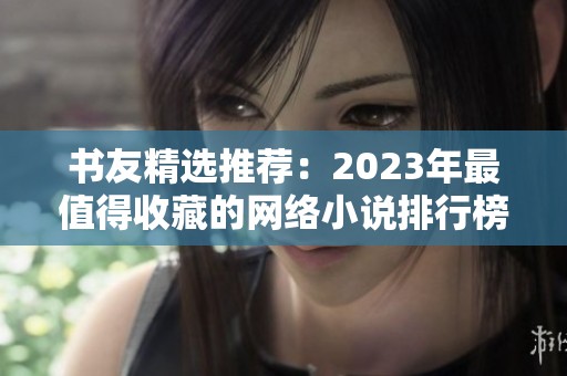 书友精选推荐：2023年最值得收藏的网络小说排行榜