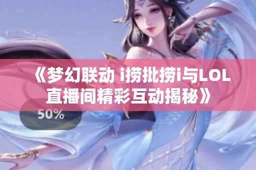 《梦幻联动 i捞批捞i与LOL直播间精彩互动揭秘》