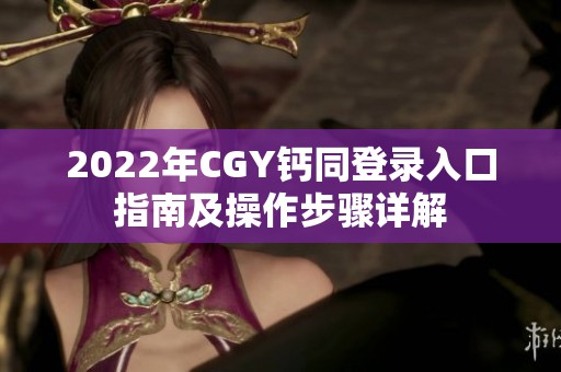 2022年CGY钙同登录入口指南及操作步骤详解