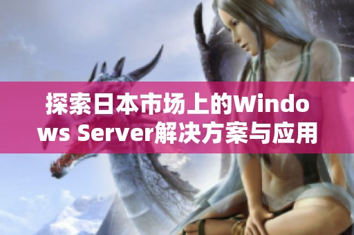 探索日本市场上的Windows Server解决方案与应用案例