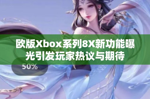 欧版Xbox系列8X新功能曝光引发玩家热议与期待