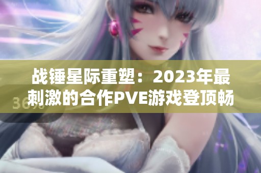 战锤星际重塑：2023年最刺激的合作PVE游戏登顶畅销榜