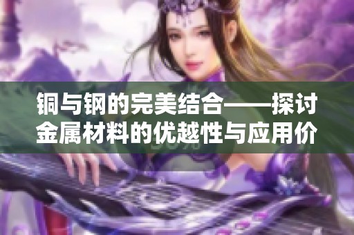 铜与钢的完美结合——探讨金属材料的优越性与应用价值