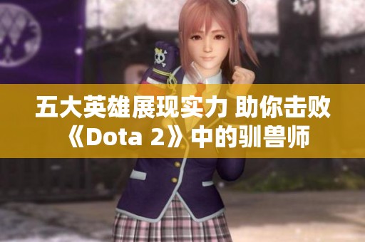 五大英雄展现实力 助你击败《Dota 2》中的驯兽师