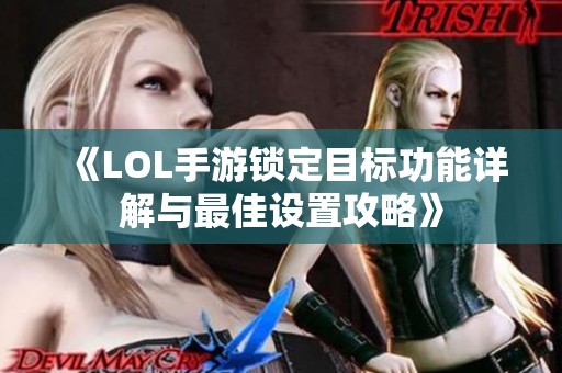 《LOL手游锁定目标功能详解与最佳设置攻略》