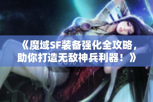 《魔域SF装备强化全攻略，助你打造无敌神兵利器！》