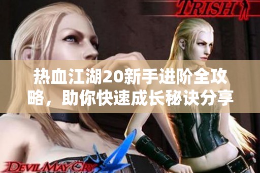 热血江湖20新手进阶全攻略，助你快速成长秘诀分享