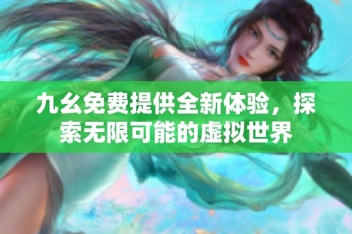 九幺免费提供全新体验，探索无限可能的虚拟世界