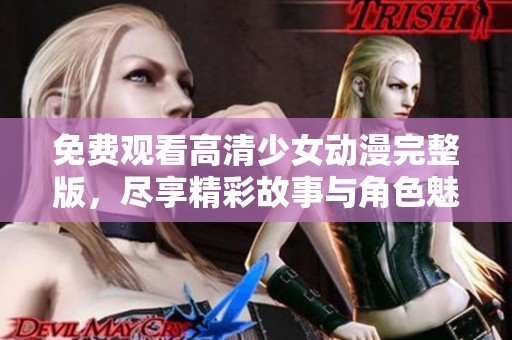 免费观看高清少女动漫完整版，尽享精彩故事与角色魅力