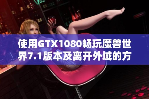 使用GTX1080畅玩魔兽世界7.1版本及离开外域的方法解析