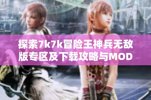 探索7k7k冒险王神兵无敌版专区及下载攻略与MOD信息