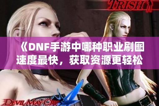 《DNF手游中哪种职业刷图速度最快，获取资源更轻松》