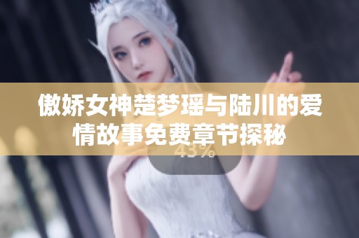 傲娇女神楚梦瑶与陆川的爱情故事免费章节探秘