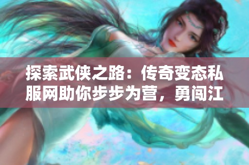 探索武侠之路：传奇变态私服网助你步步为营，勇闯江湖新篇章