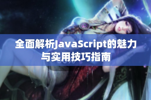 全面解析JavaScript的魅力与实用技巧指南