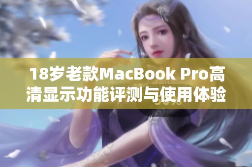 18岁老款MacBook Pro高清显示功能评测与使用体验分享