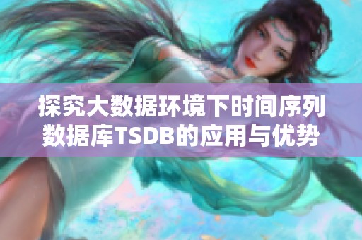 探究大数据环境下时间序列数据库TSDB的应用与优势