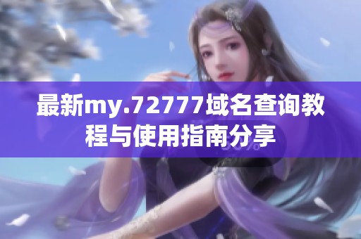 最新my.72777域名查询教程与使用指南分享