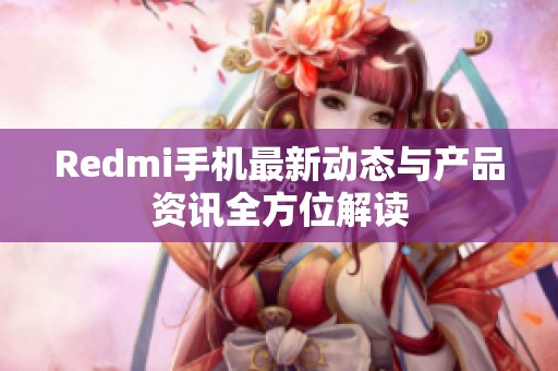 Redmi手机最新动态与产品资讯全方位解读