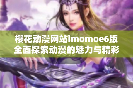 樱花动漫网站imomoe6版全面探索动漫的魅力与精彩内容