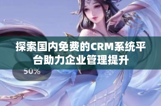 探索国内免费的CRM系统平台助力企业管理提升