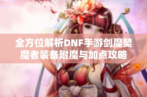 全方位解析DNF手游剑魔契魔者装备附魔与加点攻略