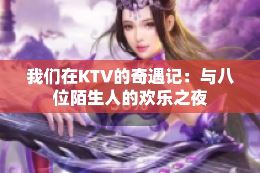 我们在KTV的奇遇记：与八位陌生人的欢乐之夜