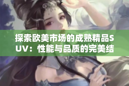 探索欧美市场的成熟精品SUV：性能与品质的完美结合