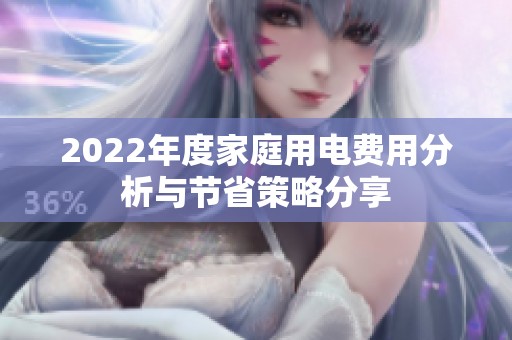 2022年度家庭用电费用分析与节省策略分享