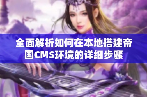 全面解析如何在本地搭建帝国CMS环境的详细步骤