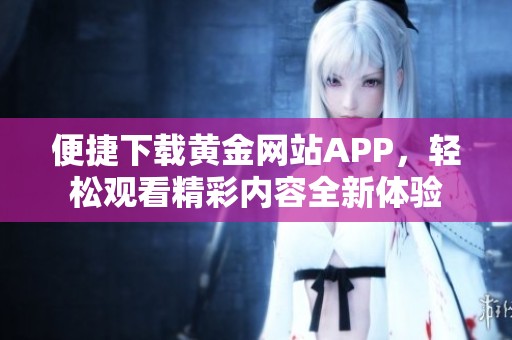 便捷下载黄金网站APP，轻松观看精彩内容全新体验