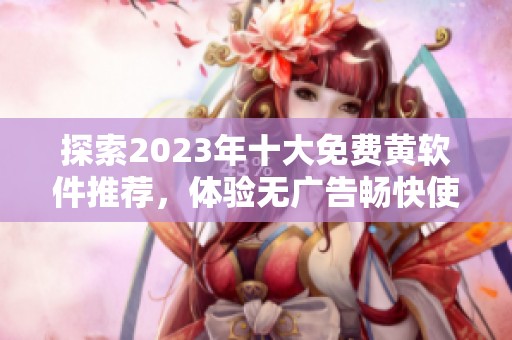 探索2023年十大免费黄软件推荐，体验无广告畅快使用