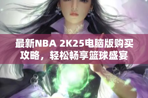 最新NBA 2K25电脑版购买攻略，轻松畅享篮球盛宴