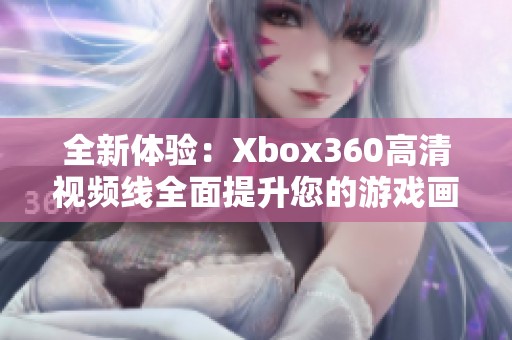 全新体验：Xbox360高清视频线全面提升您的游戏画质