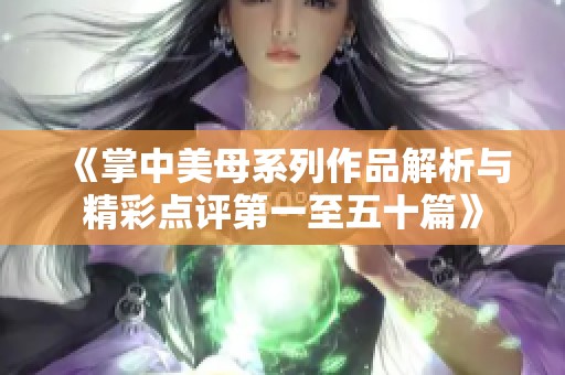 《掌中美母系列作品解析与精彩点评第一至五十篇》