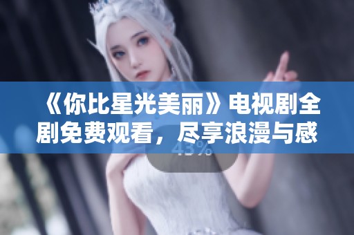 《你比星光美丽》电视剧全剧免费观看，尽享浪漫与感动！