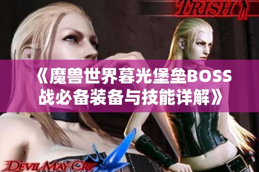 《魔兽世界暮光堡垒BOSS战必备装备与技能详解》