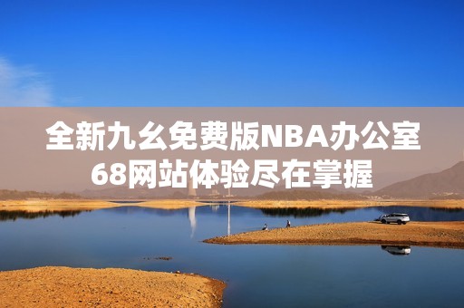 全新九幺免费版NBA办公室68网站体验尽在掌握