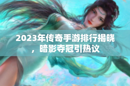 2023年传奇手游排行揭晓，暗影夺冠引热议