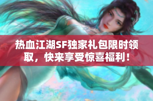 热血江湖SF独家礼包限时领取，快来享受惊喜福利！