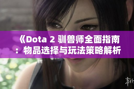 《Dota 2 驯兽师全面指南：物品选择与玩法策略解析》